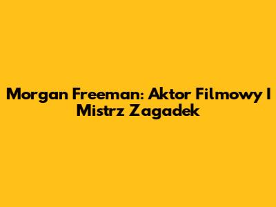 Morgan Freeman: Aktor Filmowy I Mistrz Zagadek