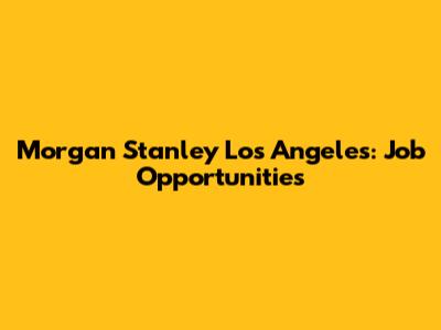 Morgan Stanley Los Angeles: Job Opportunities