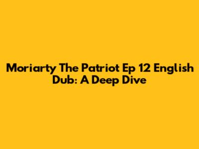Moriarty The Patriot Ep 12 English Dub: A Deep Dive