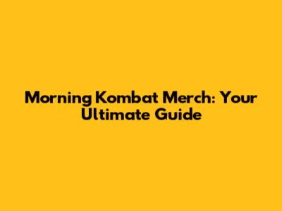Morning Kombat Merch: Your Ultimate Guide