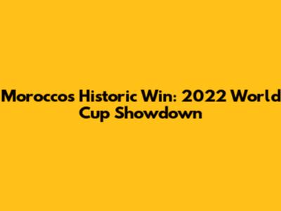 Morocco's Historic Win: 2022 World Cup Showdown