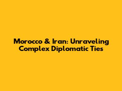 Morocco & Iran: Unraveling Complex Diplomatic Ties