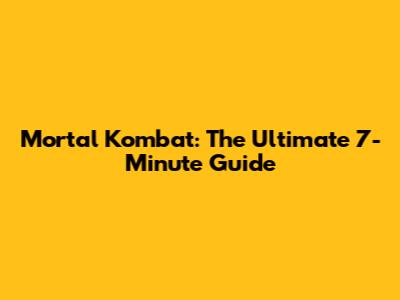 Mortal Kombat: The Ultimate 7-Minute Guide