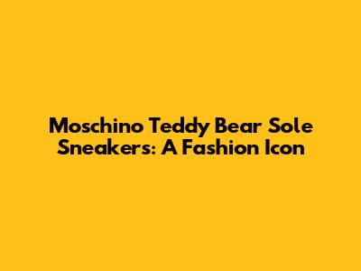 Moschino Teddy Bear Sole Sneakers: A Fashion Icon