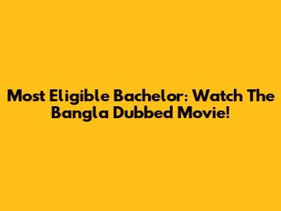 Most Eligible Bachelor: Watch The Bangla Dubbed Movie!