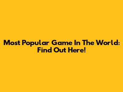 Most Popular Game In The World: Find Out Here!