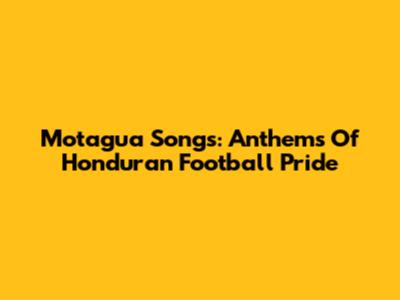 Motagua Songs: Anthems Of Honduran Football Pride