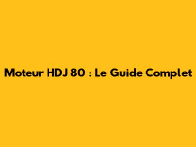 Moteur HDJ 80 : Le Guide Complet