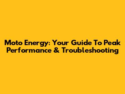Moto Energy: Your Guide To Peak Performance & Troubleshooting