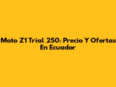 Moto Z1 Trial 250: Precio Y Ofertas En Ecuador