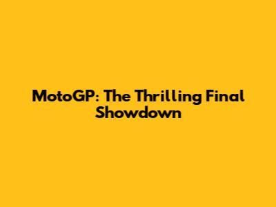 MotoGP: The Thrilling Final Showdown