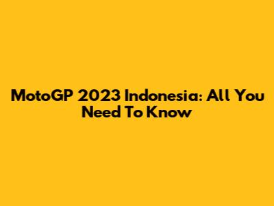 MotoGP 2023 Indonesia: All You Need To Know