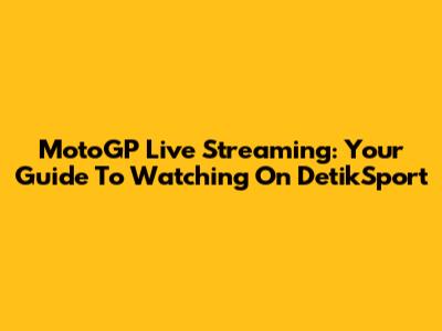 MotoGP Live Streaming: Your Guide To Watching On DetikSport