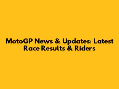 MotoGP News & Updates: Latest Race Results & Riders
