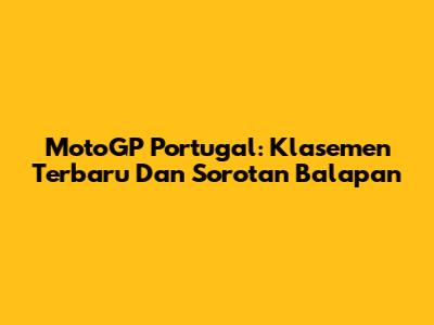 MotoGP Portugal: Klasemen Terbaru Dan Sorotan Balapan