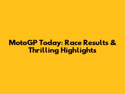 MotoGP Today: Race Results & Thrilling Highlights