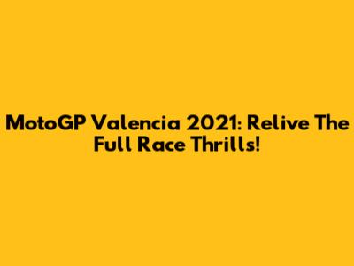 MotoGP Valencia 2021: Relive The Full Race Thrills!