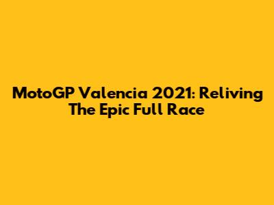 MotoGP Valencia 2021: Reliving The Epic Full Race