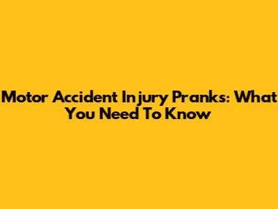 Motor Accident Injury Pranks: What You Need To Know
