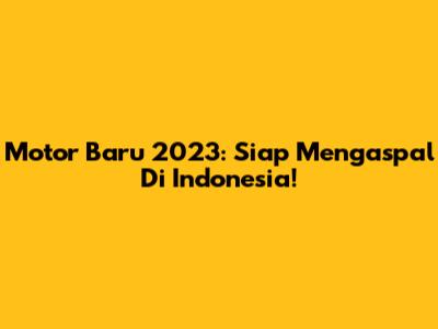 Motor Baru 2023: Siap Mengaspal Di Indonesia!