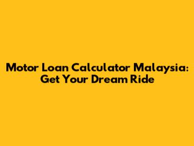 Motor Loan Calculator Malaysia: Get Your Dream Ride