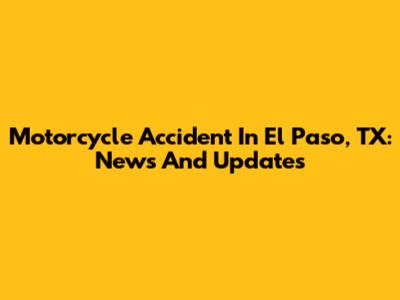 Motorcycle Accident In El Paso, TX: News And Updates