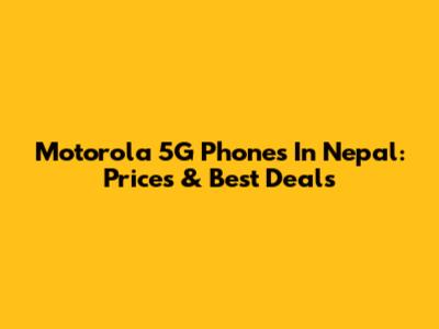 Motorola 5G Phones In Nepal: Prices & Best Deals