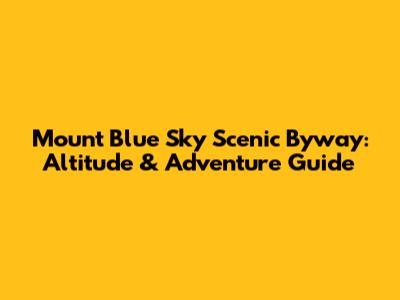 Mount Blue Sky Scenic Byway: Altitude & Adventure Guide