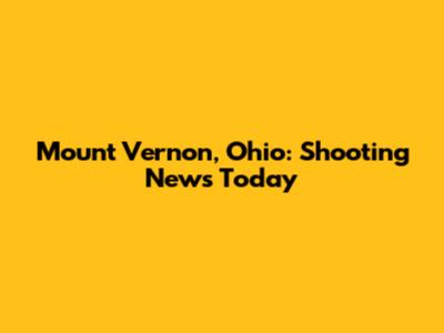 Mount Vernon, Ohio: Shooting News Today