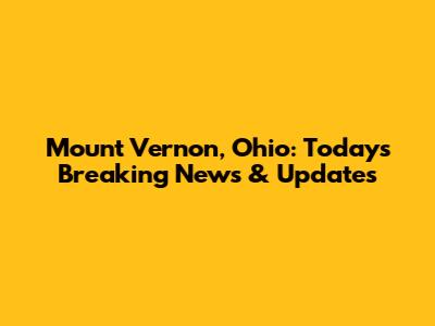 Mount Vernon, Ohio: Today's Breaking News & Updates