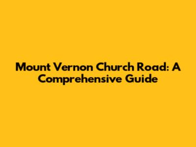 Mount Vernon Church Road: A Comprehensive Guide
