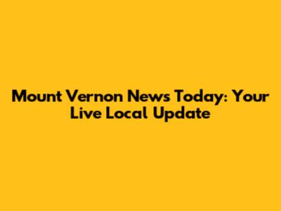 Mount Vernon News Today: Your Live Local Update