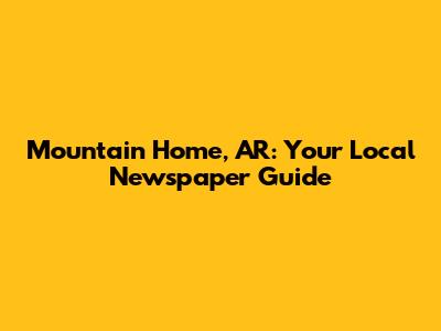 Mountain Home, AR: Your Local Newspaper Guide