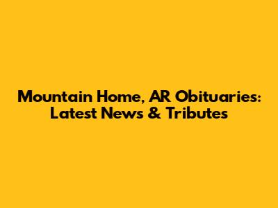 Mountain Home, AR Obituaries: Latest News & Tributes