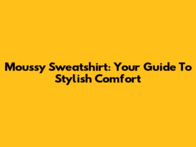 Moussy Sweatshirt: Your Guide To Stylish Comfort