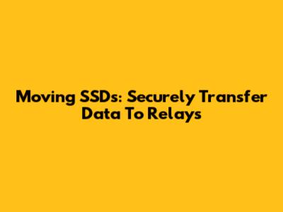 Moving SSDs: Securely Transfer Data To Relays