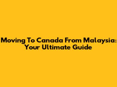 Moving To Canada From Malaysia: Your Ultimate Guide