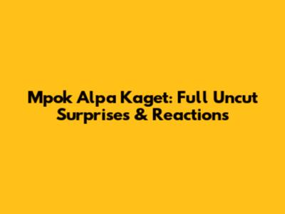 Mpok Alpa Kaget: Full Uncut Surprises & Reactions