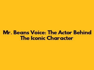 Mr. Bean's Voice: The Actor Behind The Iconic Character