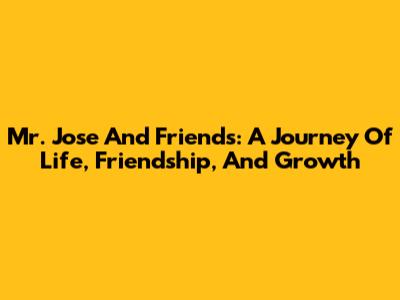 Mr. Jose And Friends: A Journey Of Life, Friendship, And Growth