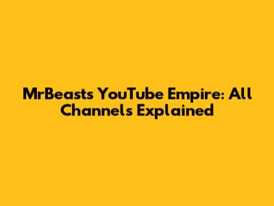 MrBeast's YouTube Empire: All Channels Explained