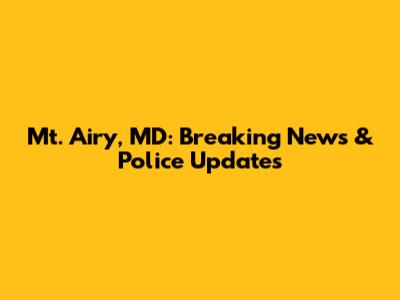 Mt. Airy, MD: Breaking News & Police Updates