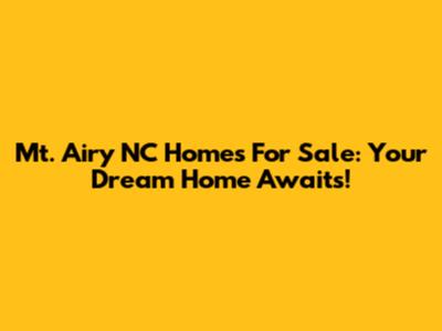 Mt. Airy NC Homes For Sale: Your Dream Home Awaits!