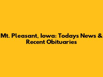Mt. Pleasant, Iowa: Today's News & Recent Obituaries
