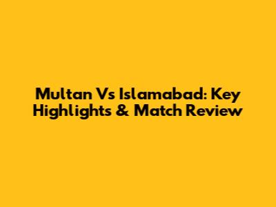 Multan Vs Islamabad: Key Highlights & Match Review