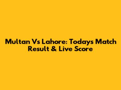 Multan Vs Lahore: Today's Match Result & Live Score
