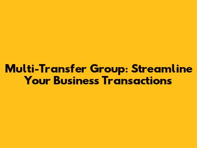 Multi-Transfer Group: Streamline Your Business Transactions