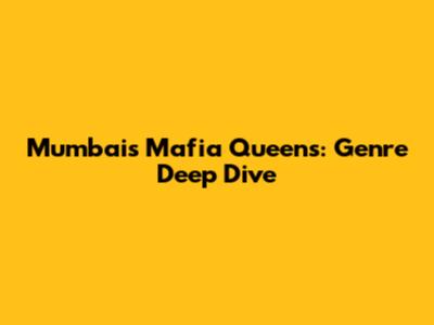 Mumbai's Mafia Queens: Genre Deep Dive