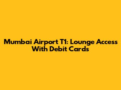 Mumbai Airport T1: Lounge Access With Debit Cards
