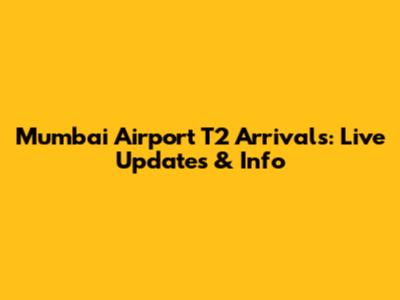Mumbai Airport T2 Arrivals: Live Updates & Info